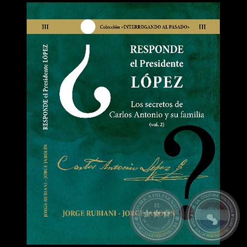 RESPONDE EL PRESIDENTE LÓPEZ - Los secretos de Carlos Antonio López y su familia - Volumen II - Autores: JORGE RUBIANI - JORGE JAROLÍN - Año 2021